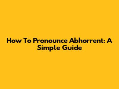 How To Pronounce Abhorrent: A Simple Guide