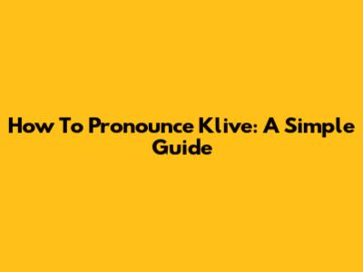 How To Pronounce Klive: A Simple Guide