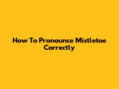 How To Pronounce Mistletoe Correctly