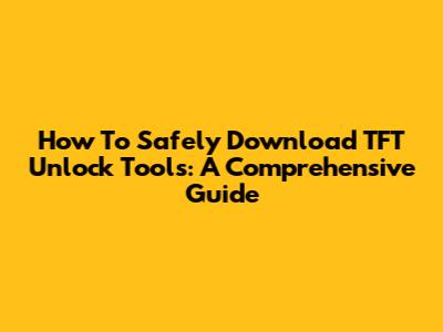 How To Safely Download TFT Unlock Tools: A Comprehensive Guide