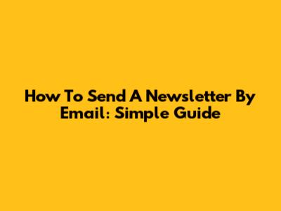 How To Send A Newsletter By Email: Simple Guide