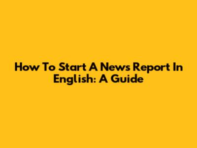 How To Start A News Report In English: A Guide