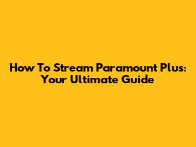 How To Stream Paramount Plus: Your Ultimate Guide
