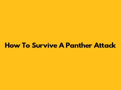 How To Survive A Panther Attack