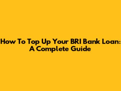 How To Top Up Your BRI Bank Loan: A Complete Guide