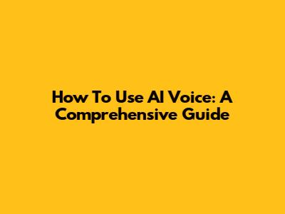 How To Use AI Voice: A Comprehensive Guide