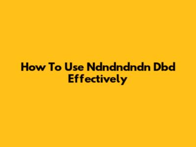 How To Use Ndndndndn Dbd Effectively