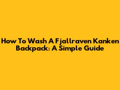 How To Wash A Fjallraven Kanken Backpack: A Simple Guide