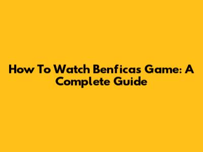 How To Watch Benfica's Game: A Complete Guide