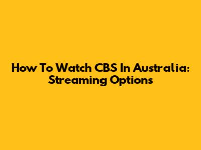 How To Watch CBS In Australia: Streaming Options