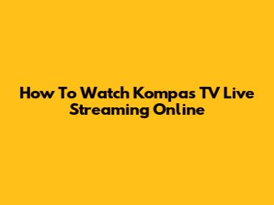 How To Watch Kompas TV Live Streaming Online