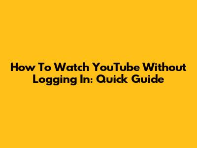 How To Watch YouTube Without Logging In: Quick Guide