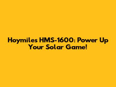 Hoymiles HMS-1600: Power Up Your Solar Game!