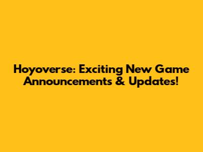 Hoyoverse: Exciting New Game Announcements & Updates!