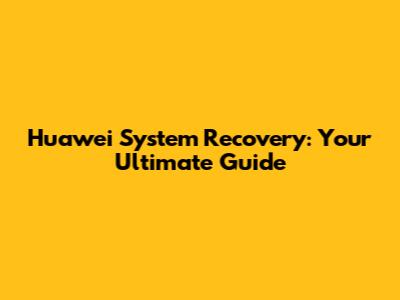 Huawei System Recovery: Your Ultimate Guide