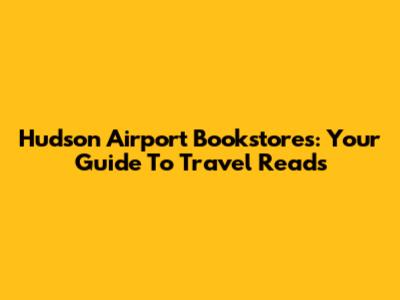 Hudson Airport Bookstores: Your Guide To Travel Reads