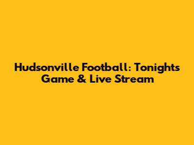 Hudsonville Football: Tonight's Game & Live Stream