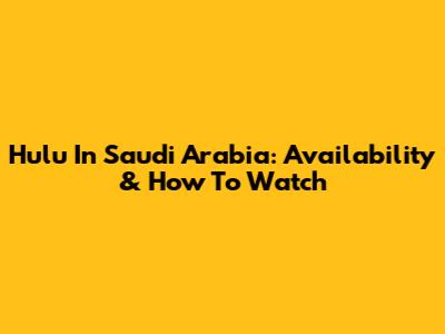 Hulu In Saudi Arabia: Availability & How To Watch