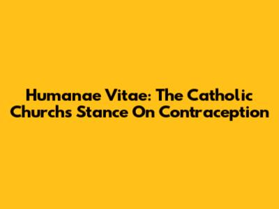 Humanae Vitae: The Catholic Church's Stance On Contraception