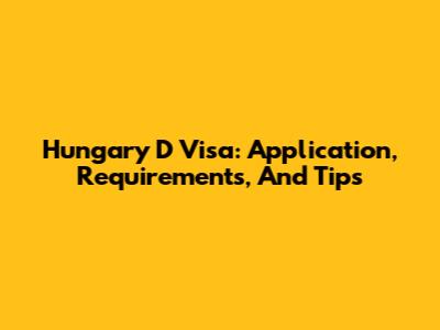 Hungary D Visa: Application, Requirements, And Tips