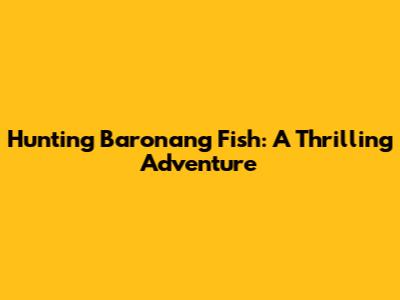 Hunting Baronang Fish: A Thrilling Adventure