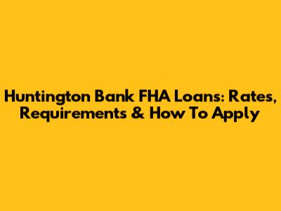 Huntington Bank FHA Loans: Rates, Requirements & How To Apply