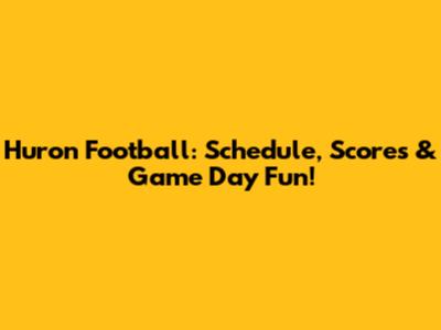 Huron Football: Schedule, Scores & Game Day Fun!
