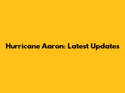 Hurricane Aaron: Latest Updates