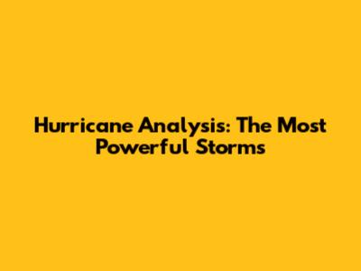 Hurricane Analysis: The Most Powerful Storms
