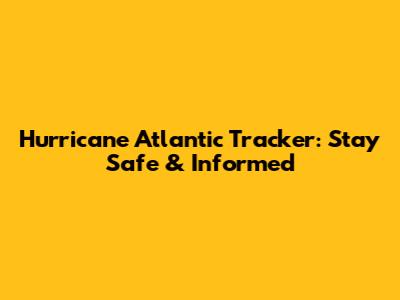 Hurricane Atlantic Tracker: Stay Safe & Informed