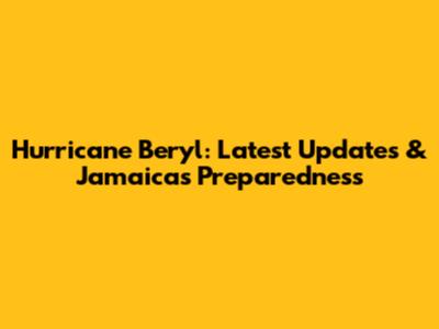 Hurricane Beryl: Latest Updates & Jamaica's Preparedness