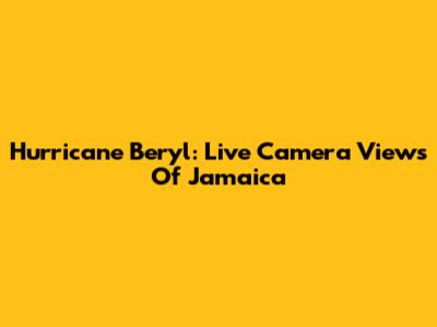 Hurricane Beryl: Live Camera Views Of Jamaica