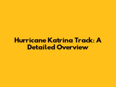 Hurricane Katrina Track: A Detailed Overview