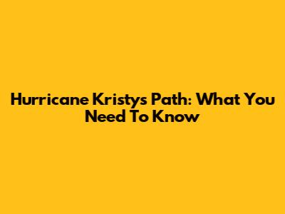 Hurricane Kristy's Path: What You Need To Know