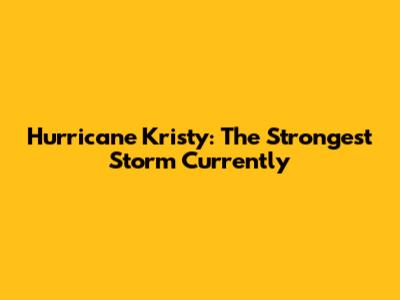 Hurricane Kristy: The Strongest Storm Currently