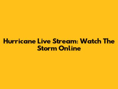 Hurricane Live Stream: Watch The Storm Online