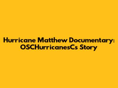 Hurricane Matthew Documentary: OSCHurricanesC's Story