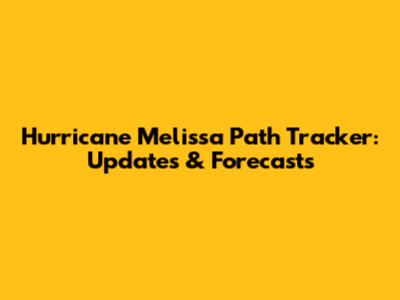 Hurricane Melissa Path Tracker: Updates & Forecasts