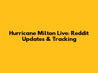 Hurricane Milton Live: Reddit Updates & Tracking