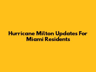 Hurricane Milton Updates For Miami Residents