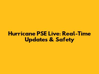 Hurricane PSE Live: Real-Time Updates & Safety