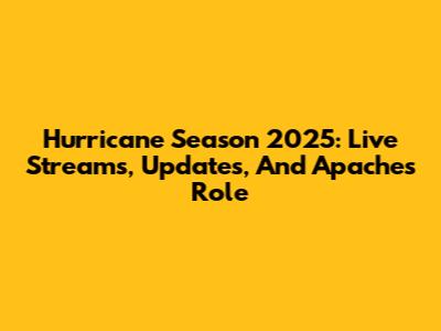 Hurricane Season 2025: Live Streams, Updates, And Apache's Role