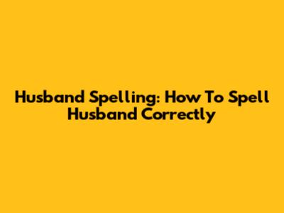 Husband Spelling: How To Spell Husband Correctly