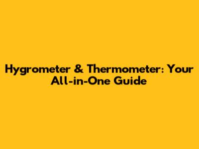 Hygrometer & Thermometer: Your All-in-One Guide