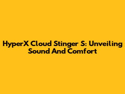 HyperX Cloud Stinger S: Unveiling Sound And Comfort