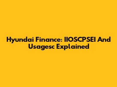 Hyundai Finance: IIOSCPSEI And Usagesc Explained