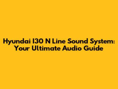 Hyundai I30 N Line Sound System: Your Ultimate Audio Guide