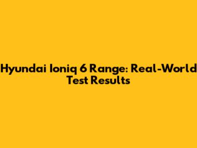 Hyundai Ioniq 6 Range: Real-World Test Results
