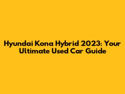 Hyundai Kona Hybrid 2023: Your Ultimate Used Car Guide