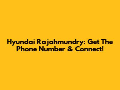 Hyundai Rajahmundry: Get The Phone Number & Connect!